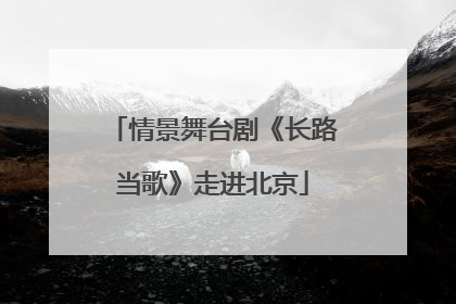 情景舞台剧《长路当歌》走进北京