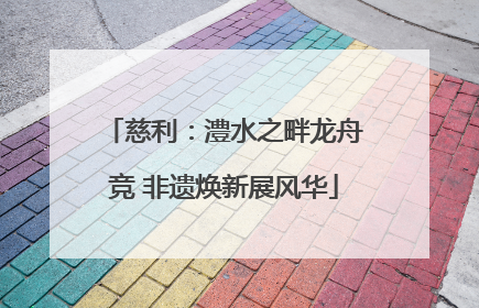 慈利：澧水之畔龙舟竞 非遗焕新展风华