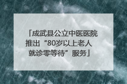成武县公立中医医院推出“80岁以上老人就诊零等待”服务