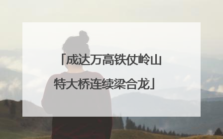 成达万高铁仗岭山特大桥连续梁合龙