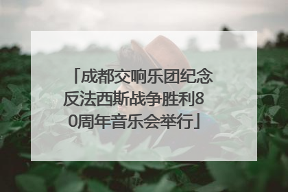 成都交响乐团纪念反法西斯战争胜利80周年音乐会举行