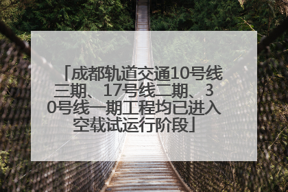 成都轨道交通10号线三期、17号线二期、30号线一期工程均已进入空载试运行阶段