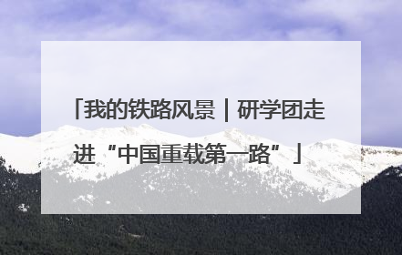 我的铁路风景｜研学团走进“中国重载第一路”