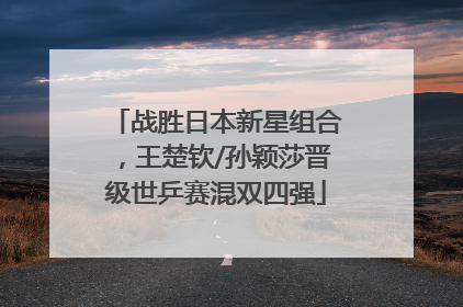 战胜日本新星组合，王楚钦/孙颖莎晋级世乒赛混双四强