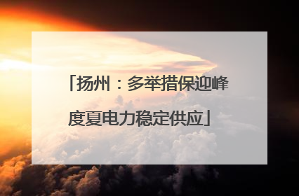 扬州：多举措保迎峰度夏电力稳定供应