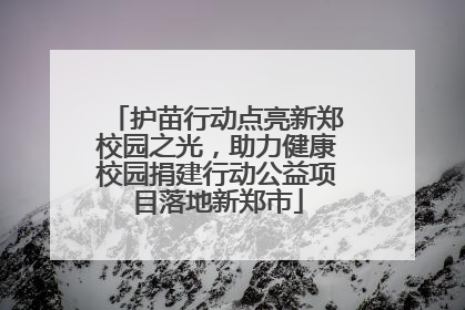 护苗行动点亮新郑校园之光，助力健康校园捐建行动公益项目落地新郑市