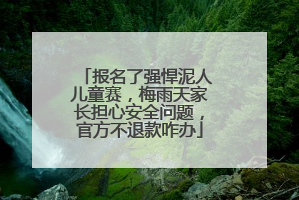 报名了强悍泥人儿童赛，梅雨天家长担心安全问题，官方不退款咋办