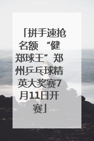 拼手速抢名额 “健郑球王”郑州乒乓球精英大奖赛7月11日开赛