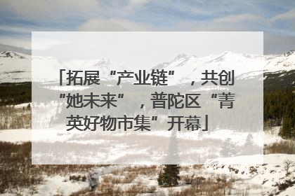 拓展“产业链”，共创“她未来”，普陀区“菁英好物市集”开幕