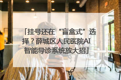 挂号还在“盲盒式”选择？薛城区人民医院AI智能导诊系统放大招