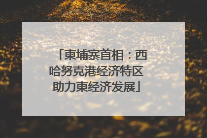 柬埔寨首相：西哈努克港经济特区助力柬经济发展