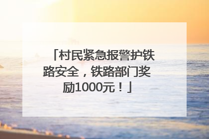 村民紧急报警护铁路安全，铁路部门奖励1000元！