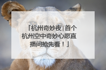 杭州奇妙夜∣首个杭州空中奇妙心愿直播间抢先看！