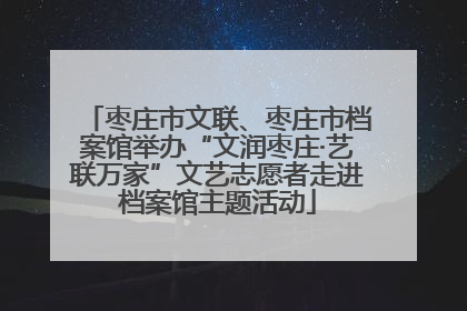 枣庄市文联、枣庄市档案馆举办“文润枣庄·艺联万家”文艺志愿者走进档案馆主题活动