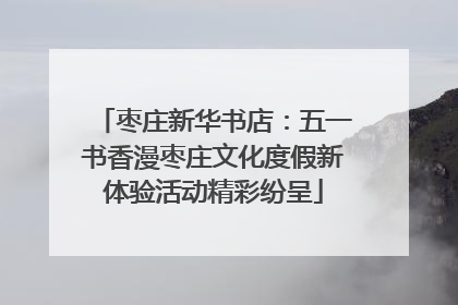 枣庄新华书店：五一书香漫枣庄文化度假新体验活动精彩纷呈
