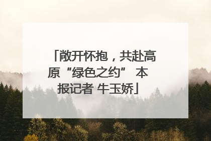 敞开怀抱，共赴高原“绿色之约” 本报记者 牛玉娇