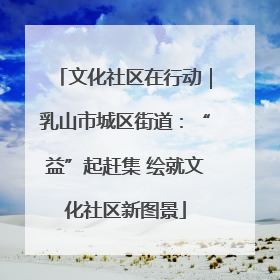 文化社区在行动｜乳山市城区街道：“益”起赶集 绘就文化社区新图景