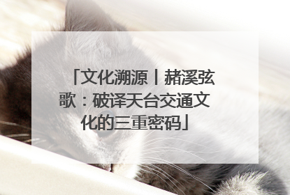 文化溯源丨赭溪弦歌：破译天台交通文化的三重密码