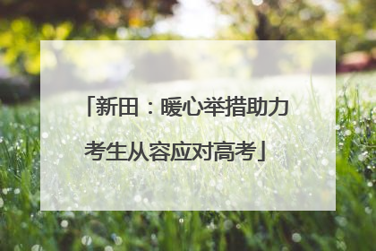 新田：暖心举措助力考生从容应对高考