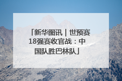 新华图讯｜世预赛18强赛收官战：中国队胜巴林队