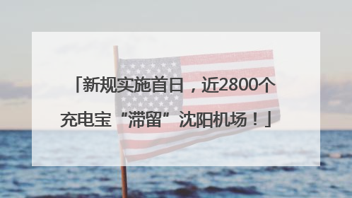 新规实施首日，近2800个充电宝“滞留”沈阳机场！