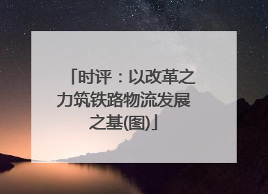 时评：以改革之力筑铁路物流发展之基(图)