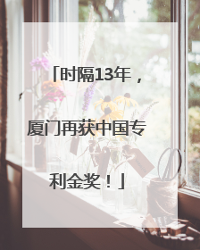 时隔13年，厦门再获中国专利金奖！