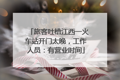 旅客吐槽江西一火车站开门太晚，工作人员：有营业时间