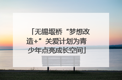 无锡堰桥“梦想改造+”关爱计划为青少年点亮成长空间