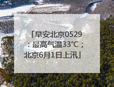 早安北京0529：最高气温33℃；北京6月1日上汛