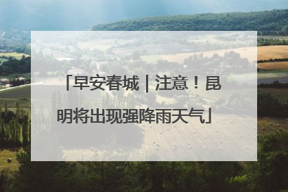 早安春城｜注意！昆明将出现强降雨天气