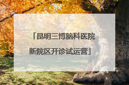 昆明三博脑科医院新院区开诊试运营