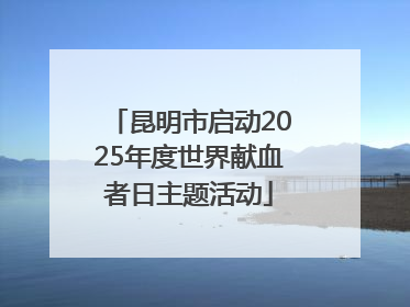 昆明市启动2025年度世界献血者日主题活动