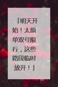 明天开始！太原单双号限行，这些路段临时放开！