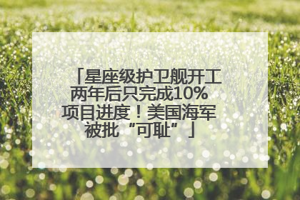 星座级护卫舰开工两年后只完成10%项目进度！美国海军被批“可耻”