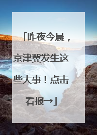 昨夜今晨，京津冀发生这些大事！点击看报→