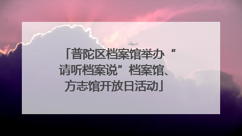 普陀区档案馆举办“请听档案说”档案馆、方志馆开放日活动