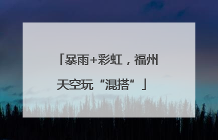 暴雨+彩虹，福州天空玩“混搭”