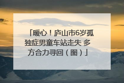 暖心！庐山市6岁孤独症男童车站走失 多方合力寻回（图）