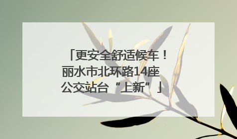 更安全舒适候车！丽水市北环路14座公交站台“上新”