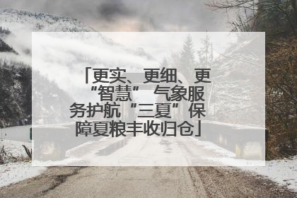 更实、更细、更“智慧” 气象服务护航“三夏”保障夏粮丰收归仓