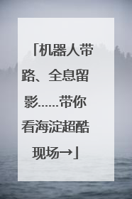 机器人带路、全息留影……带你看海淀超酷现场→