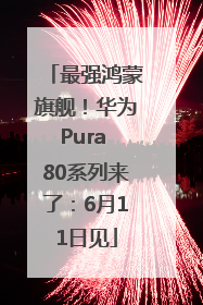 最强鸿蒙旗舰！华为Pura 80系列来了：6月11日见