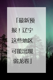 最新预报！辽宁这些地区可能出现弱龙卷