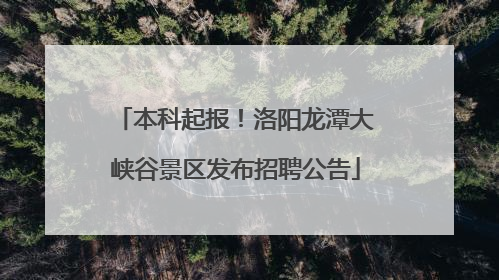 本科起报！洛阳龙潭大峡谷景区发布招聘公告