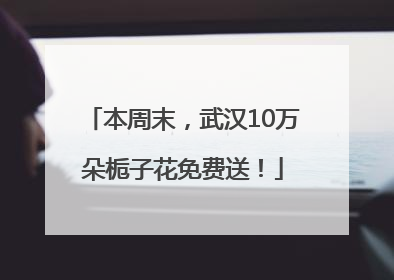 本周末，武汉10万朵栀子花免费送！