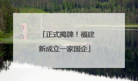 正式揭牌！福建新成立一家国企