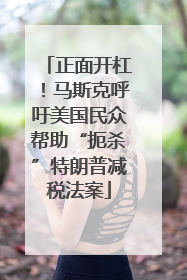正面开杠！马斯克呼吁美国民众帮助“扼杀”特朗普减税法案