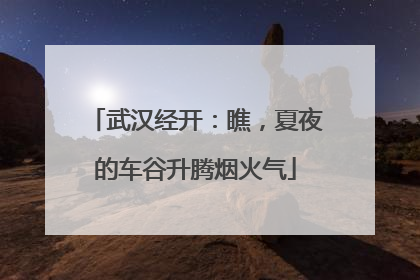 武汉经开：瞧，夏夜的车谷升腾烟火气