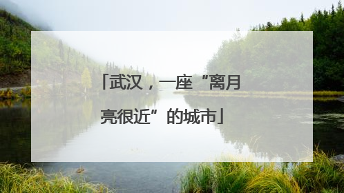 武汉，一座“离月亮很近”的城市
